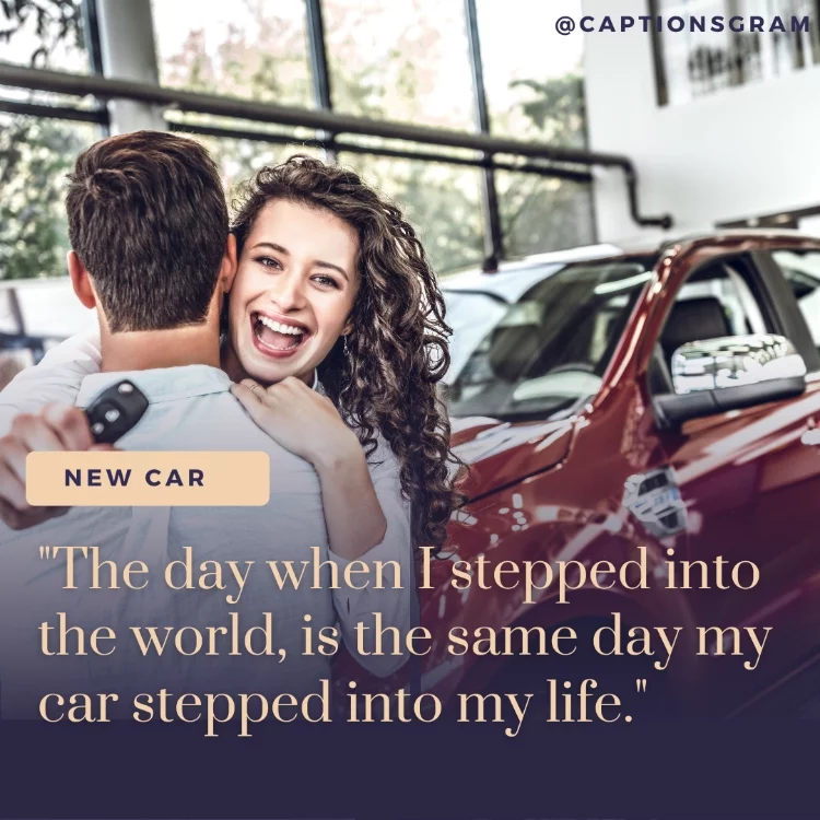 "The day when I stepped into the world, is the same day my car stepped into my life."