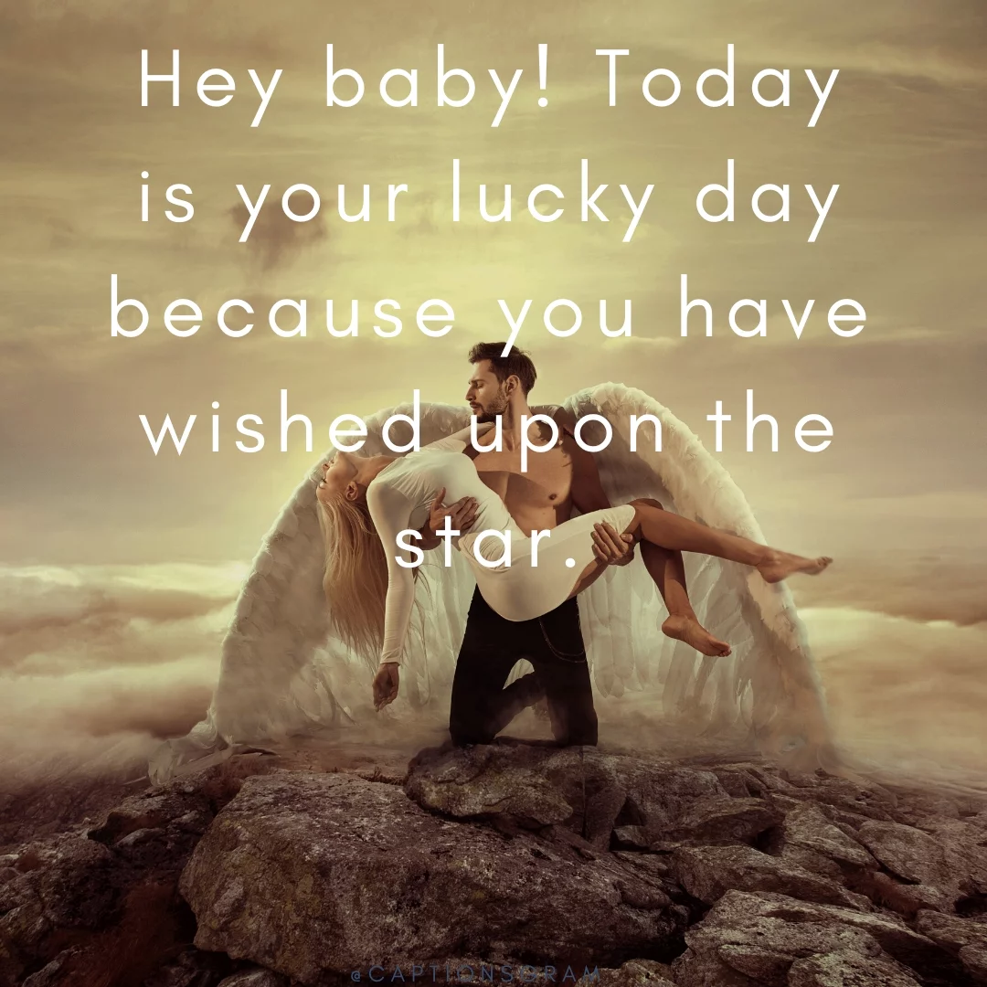 Hey baby! Today is your lucky day because you have wished upon the star.