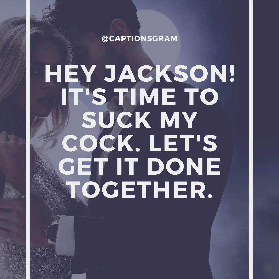 Hey Jackson! It's time to suck my cock. Let's get it done together.