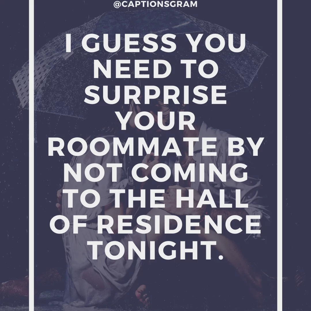 I guess you need to surprise your roommate by not coming to the hall of residence tonight.
