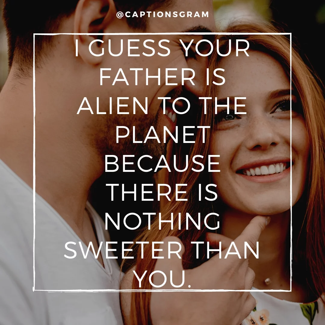 I guess your father is Alien to the planet because there is nothing sweeter than you.