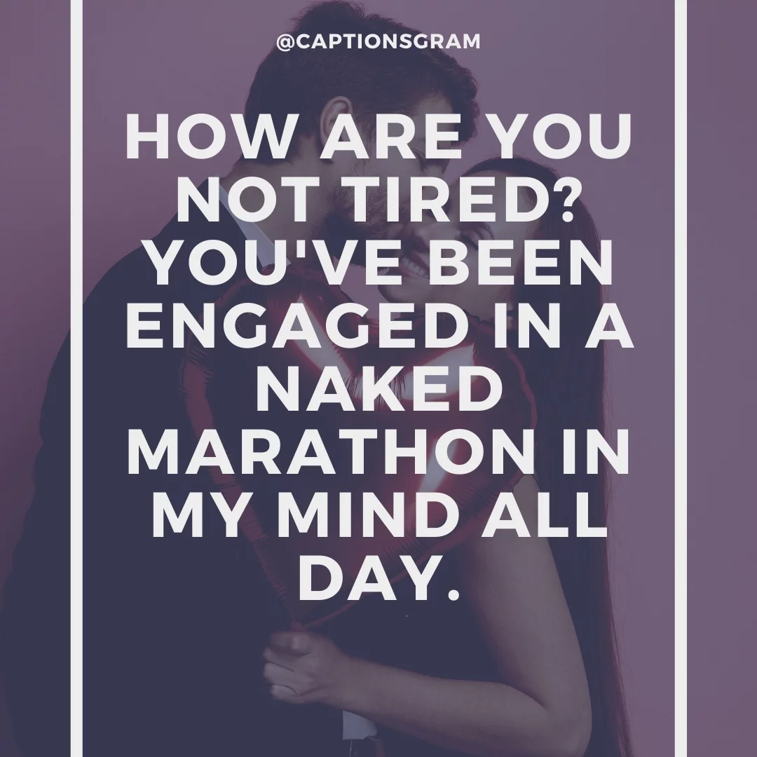 How are you not tired? You've been engaged in a naked marathon in my mind all day.