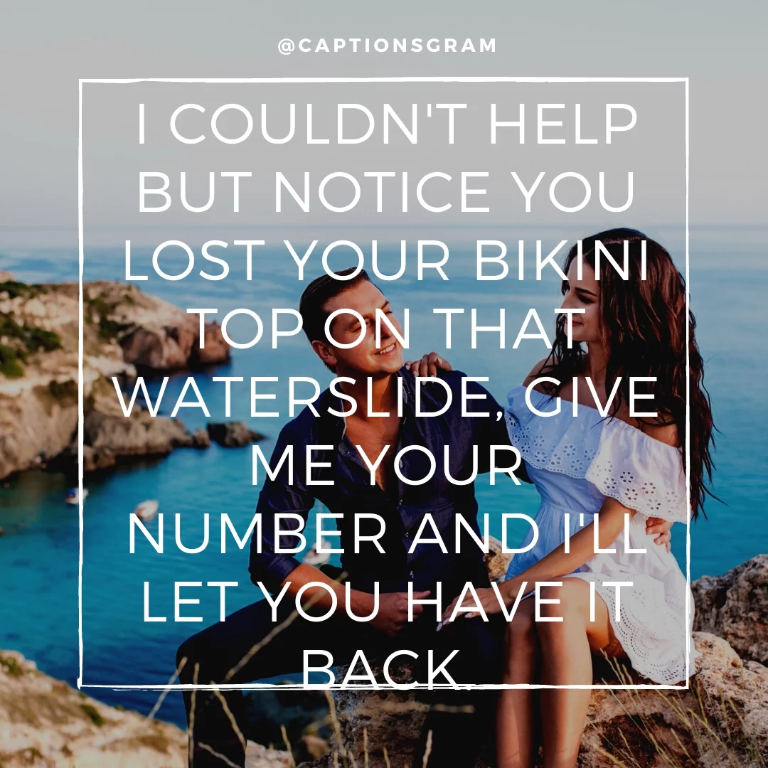 I couldn't help but notice you lost your bikini top on that waterslide, give me your number and I'll let you have it back.