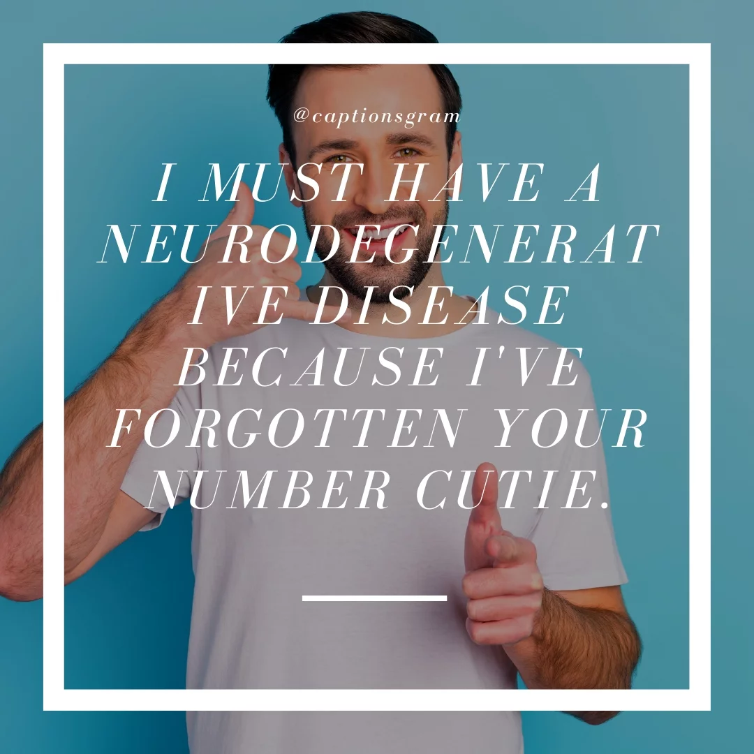 I must have a neurodegenerative disease because I've forgotten your number cutie.