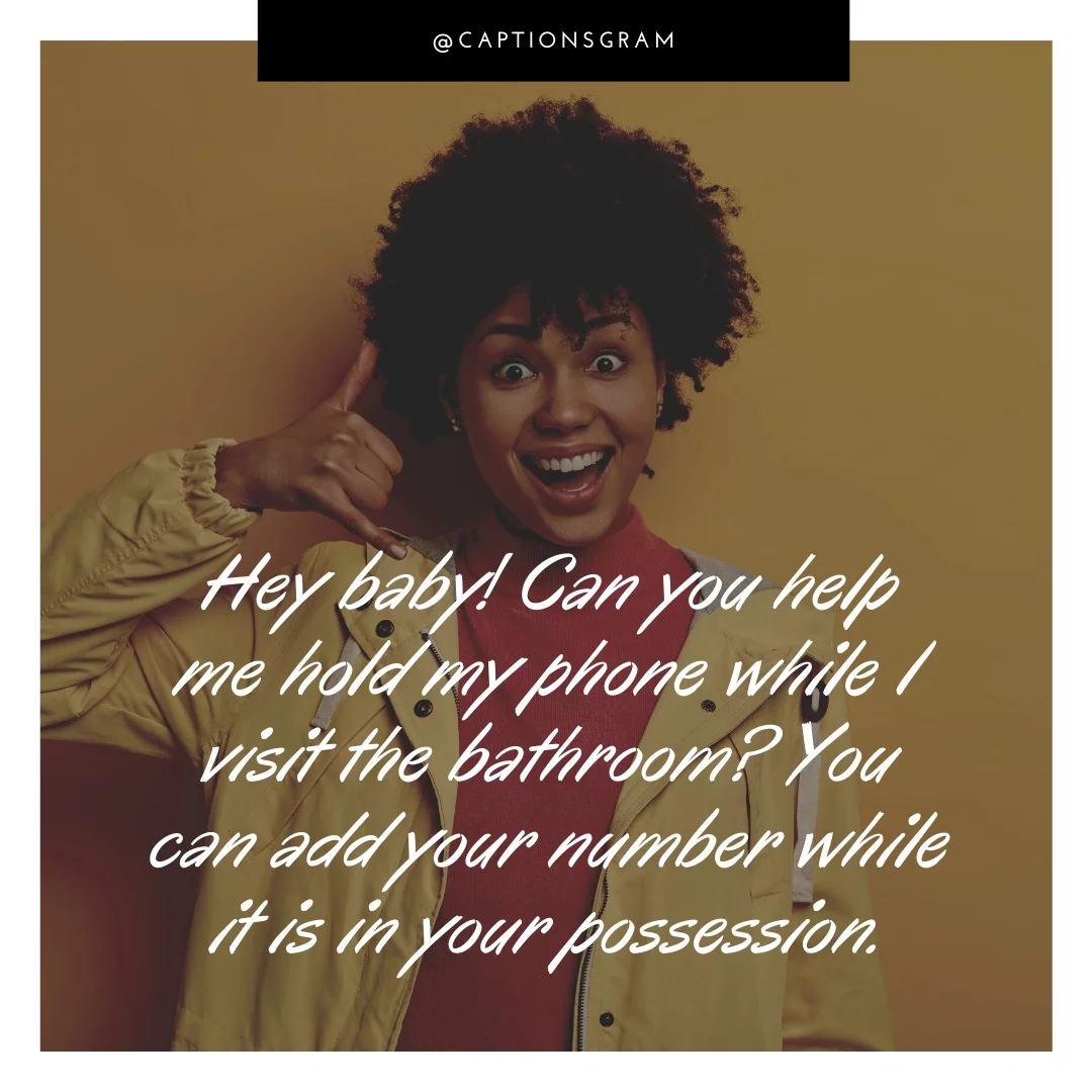 Hey baby! Can you help me hold my phone while I visit the bathroom? You can add your number while it is in your possession.