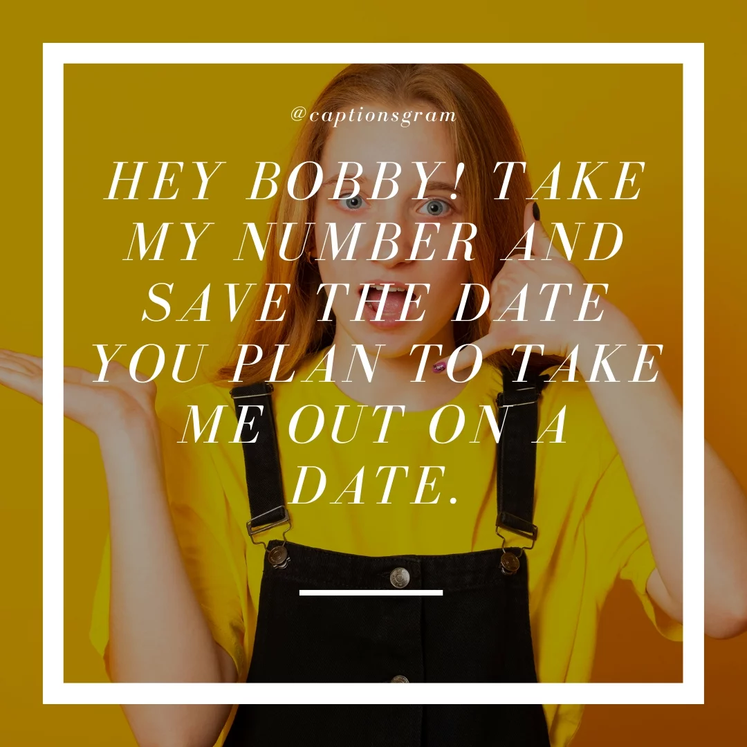 Hey Bobby! Take my number and save the date you plan to take me out on a date.