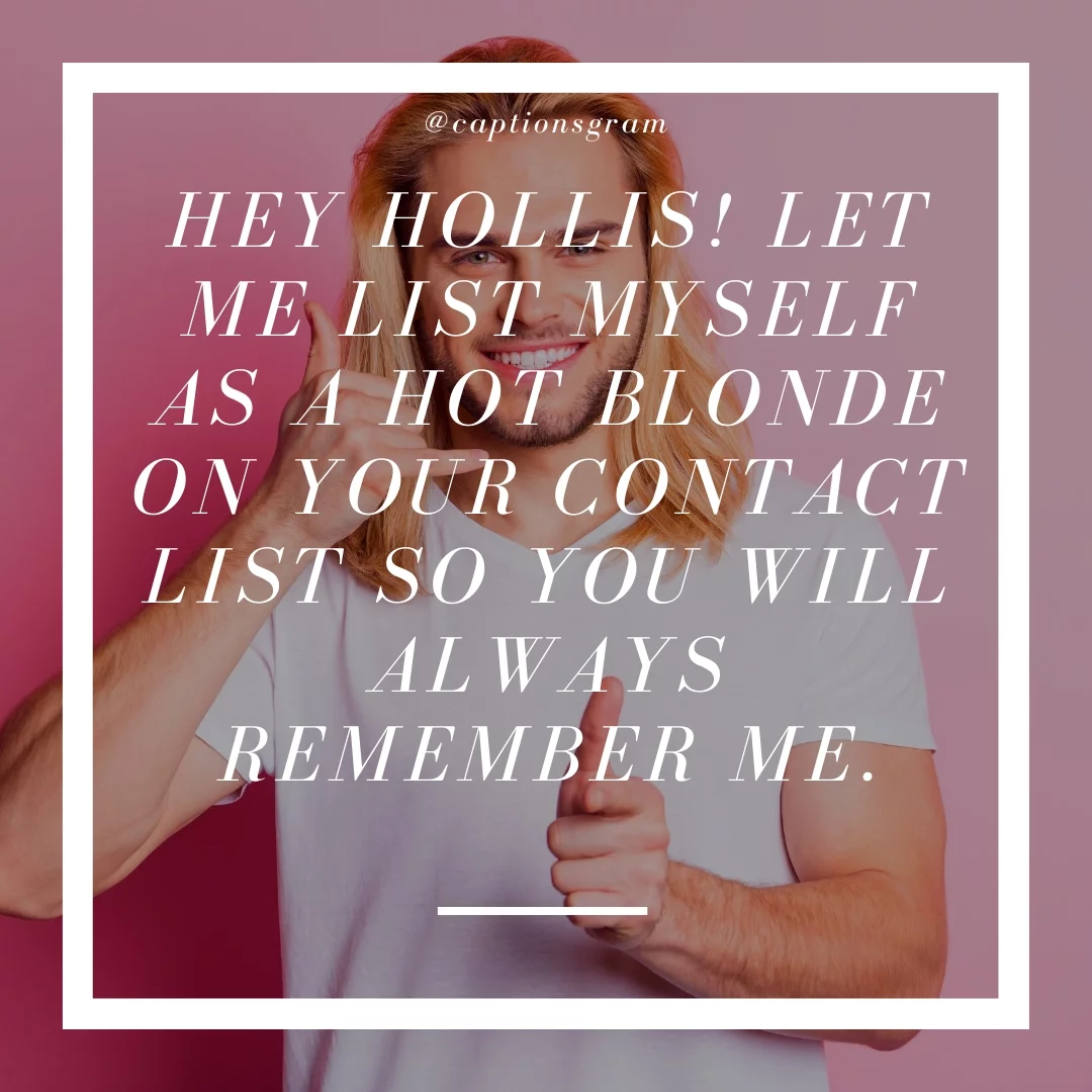 Hey Hollis! Let me list myself as a hot blonde on your contact list so you will always remember me.