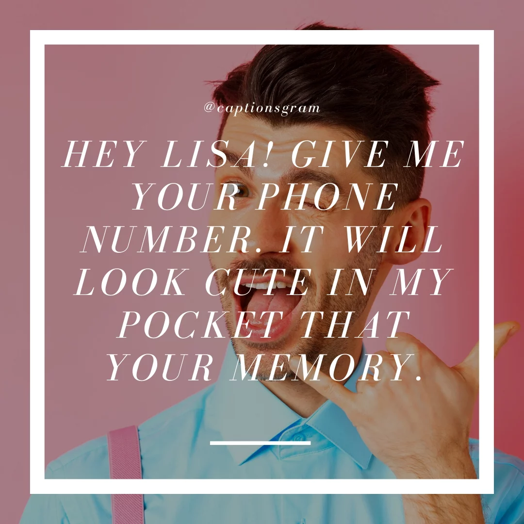 Hey Lisa! Give me your phone number. It will look cute in my pocket that your memory.