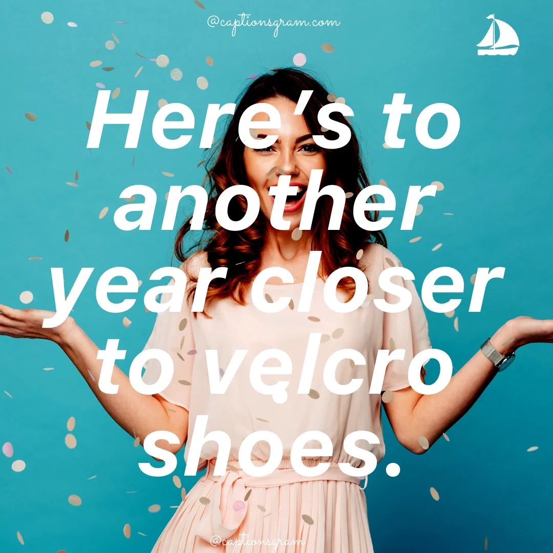 Here’s to another year closer to velcro shoes.