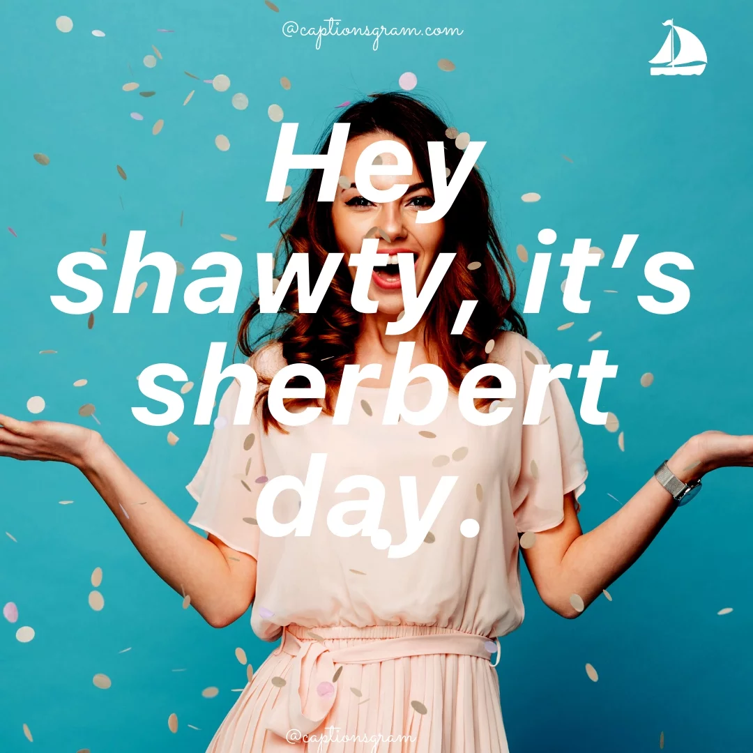 Hey shawty, it’s sherbert day.