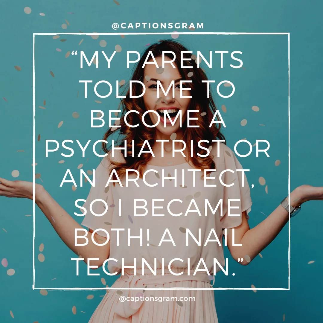 “My parents told me to become a psychiatrist or an architect, so I became both! A nail technician.”