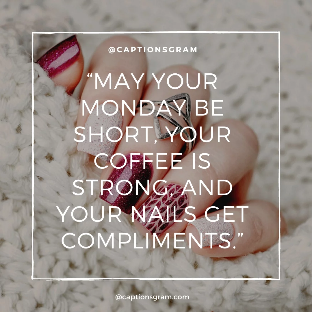 “May your Monday be short, your coffee is strong, and your nails get compliments.”