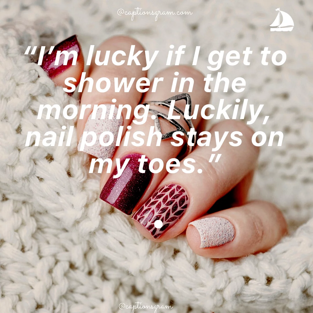 “I’m lucky if I get to shower in the morning. Luckily, nail polish stays on my toes.”