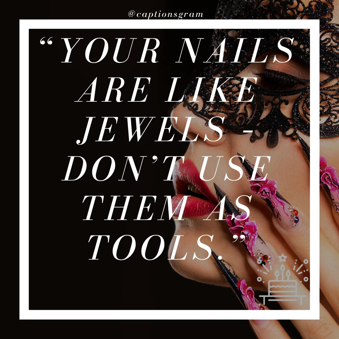 “Your nails are like jewels – don’t use them as tools.”
