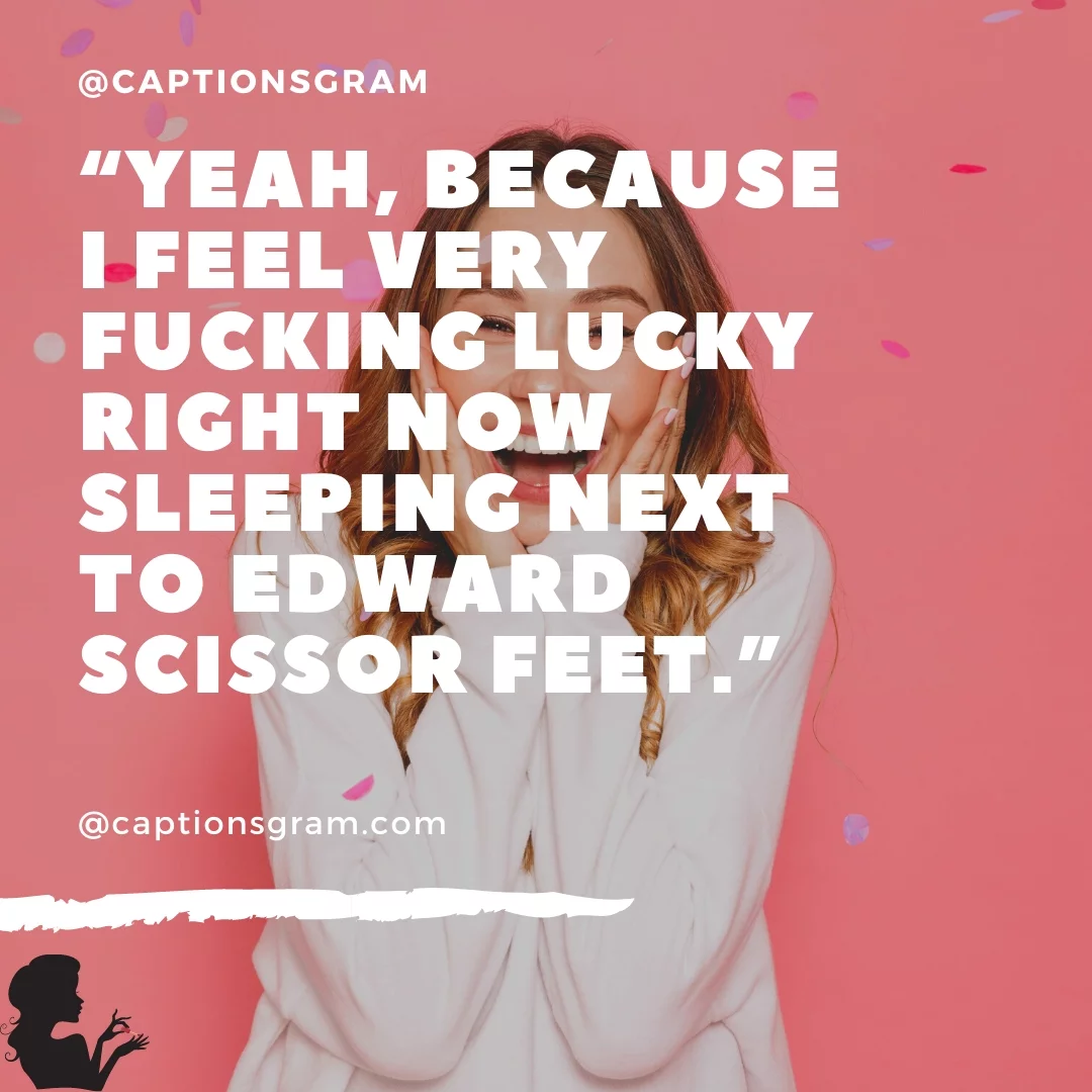 “Yeah, because I feel very fucking lucky right now sleeping next to Edward Scissor Feet.”