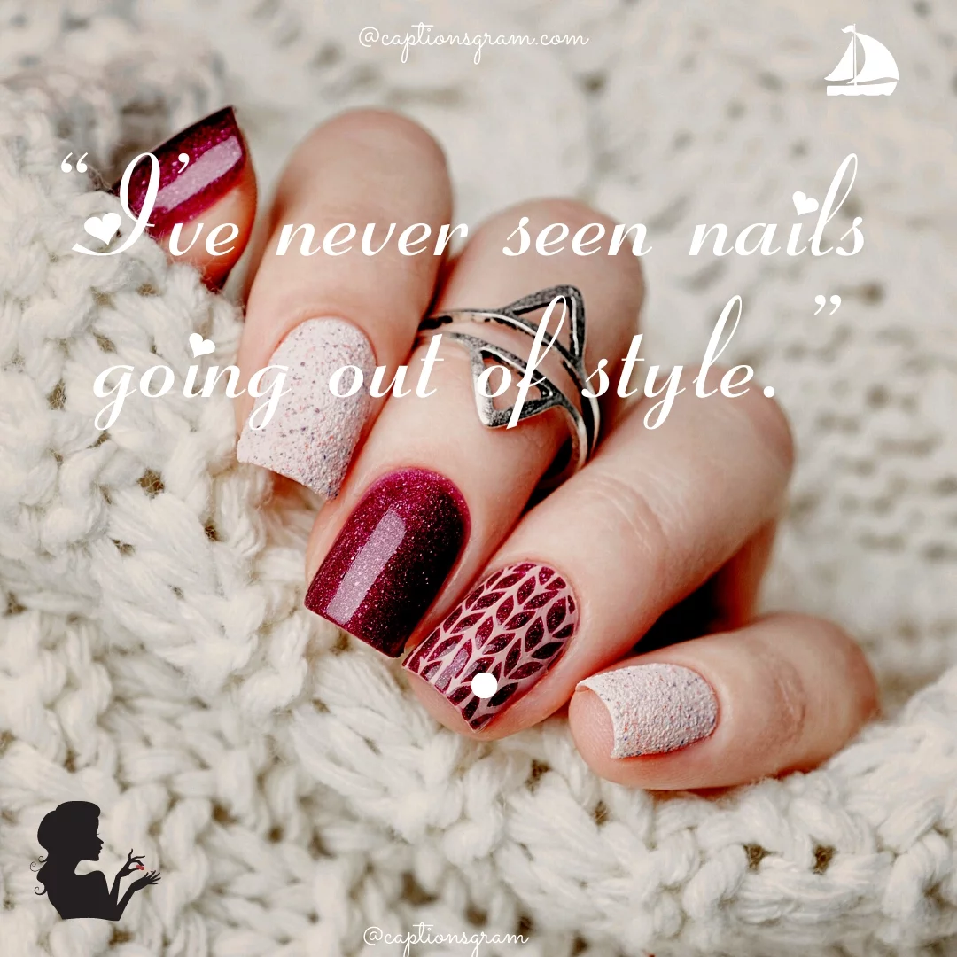 “I’ve never seen nails going out of style.”