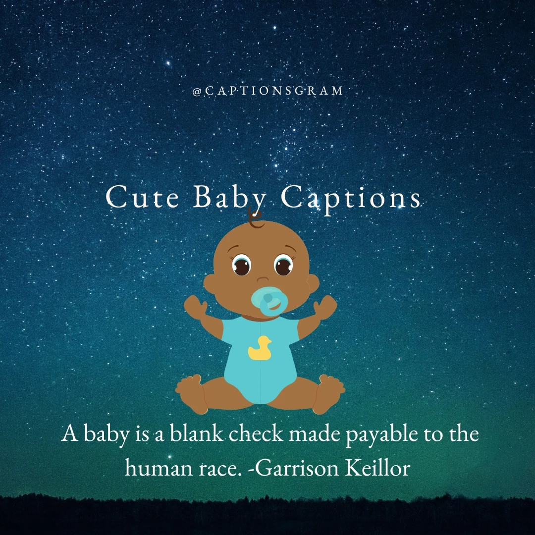 A baby is a blank check made payable to the human race. -Garrison Keillor