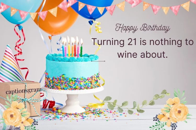 Turning 21 is nothing to wine about.