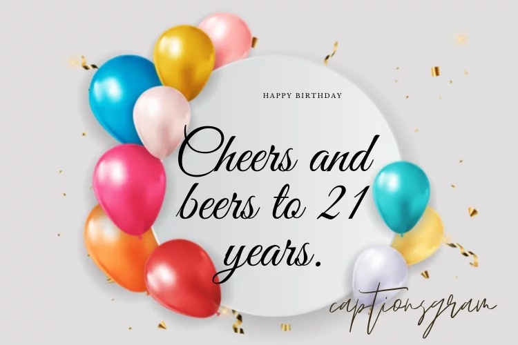 Cheers and beers to 21 years.