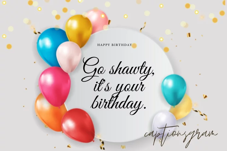 Go shawty, it's your birthday.