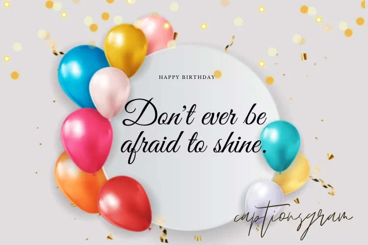 Don't ever be afraid to shine.