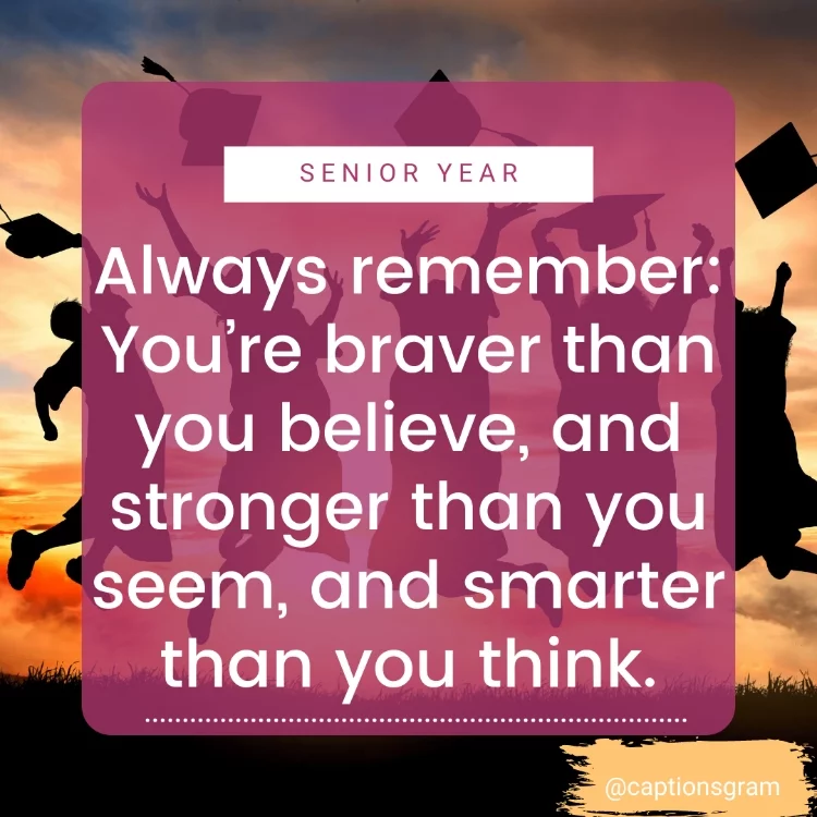 Always remember: You’re braver than you believe, and stronger than you seem, and smarter than you think.