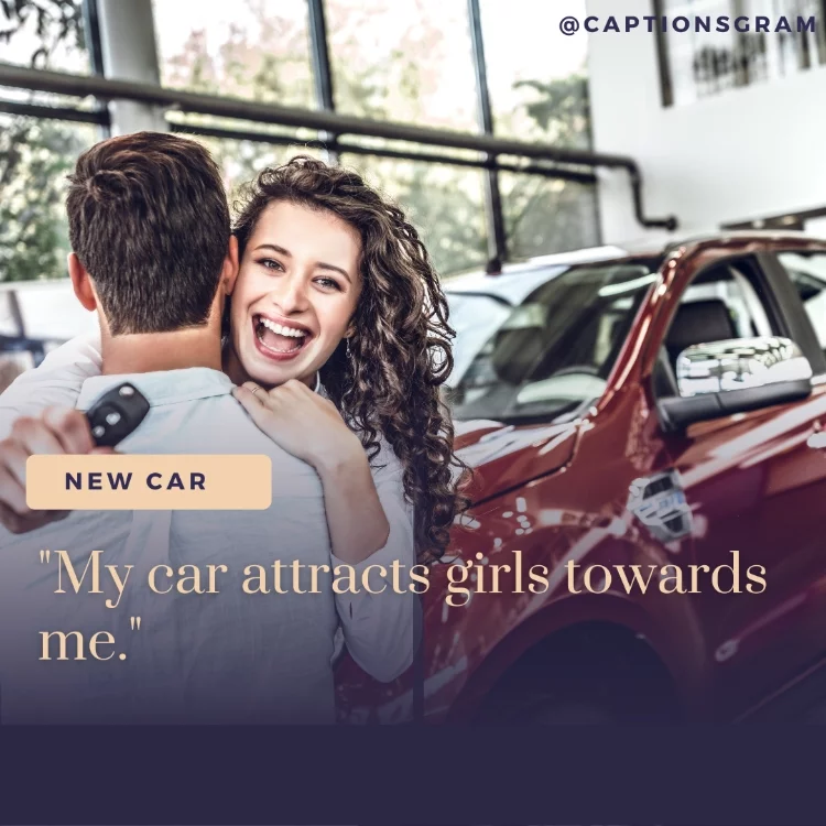 "My car attracts girls towards me."