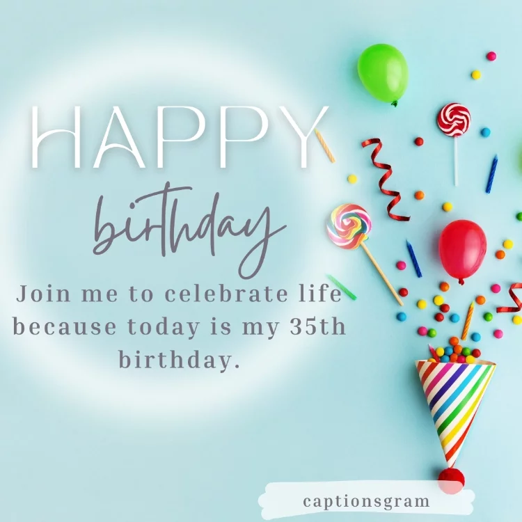 Join me to celebrate life because today is my 35th birthday.