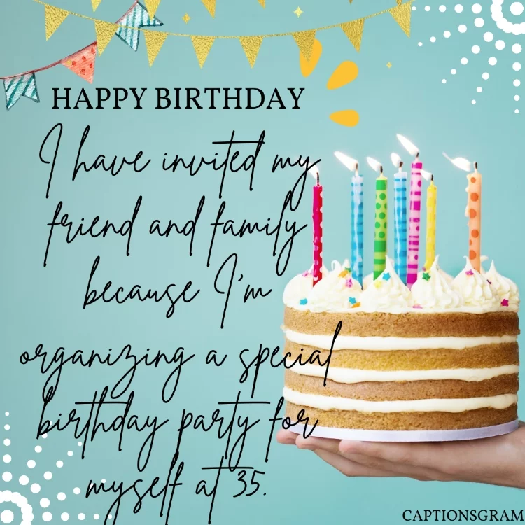 I have invited my friend and family because I'm organizing a special birthday party for myself at 35.