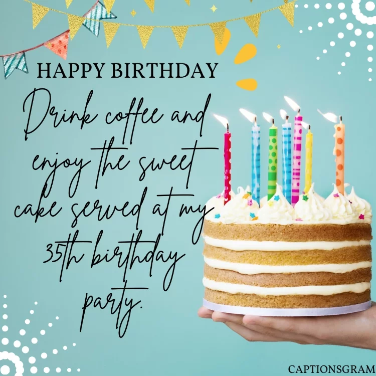 Drink coffee and enjoy the sweet cake served at my 35th birthday party.