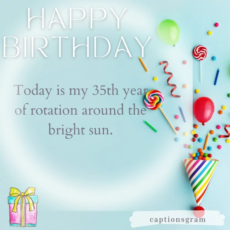 Today is my 35th year of rotation around the bright sun.