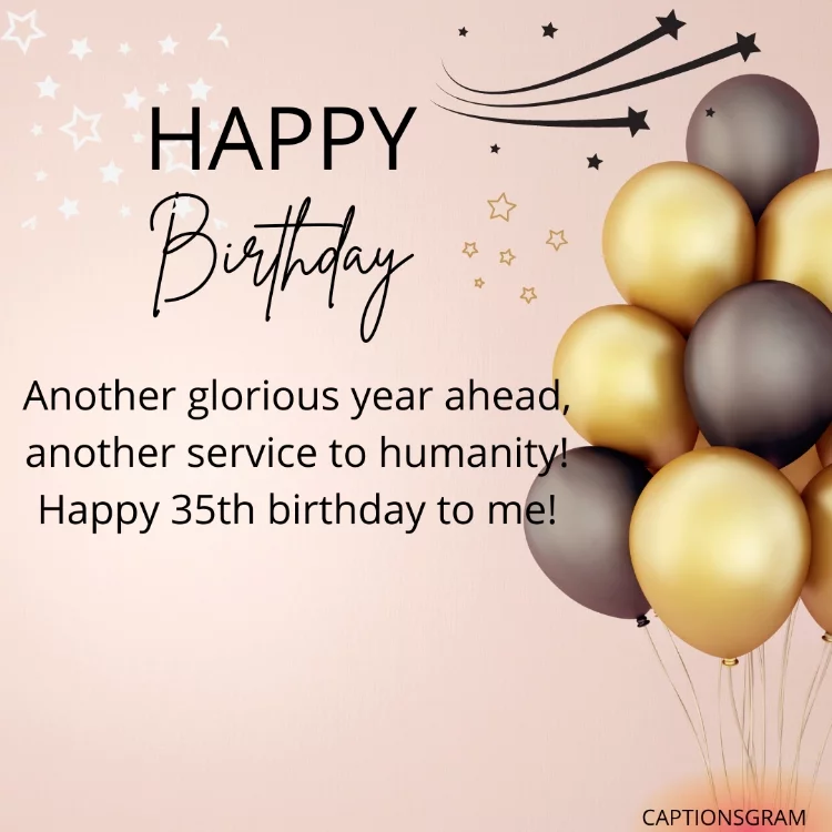Another glorious year ahead, another service to humanity! Happy 35th birthday to me!