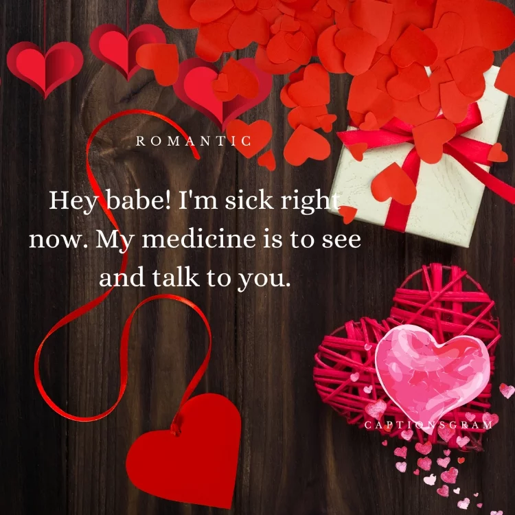 Hey babe! I'm sick right now. My medicine is to see and talk to you.